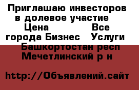 Приглашаю инвесторов в долевое участие. › Цена ­ 10 000 - Все города Бизнес » Услуги   . Башкортостан респ.,Мечетлинский р-н